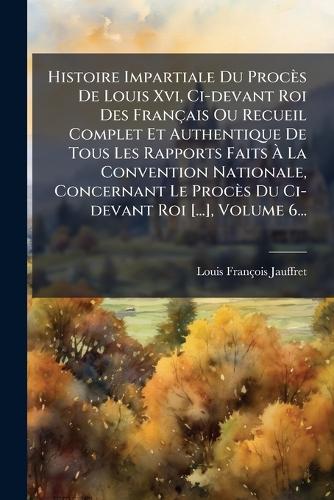 Histoire Impartiale Du Procès De Louis Xvi, Ci-devant Roi Des Français cover