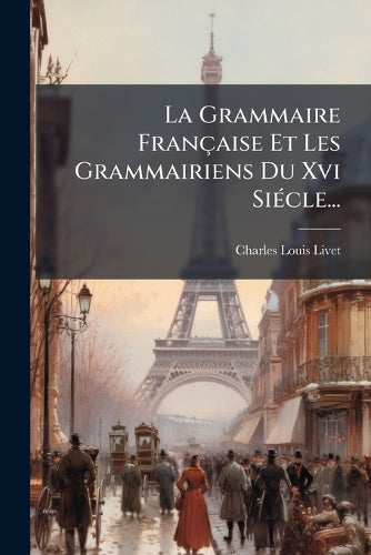 La Grammaire Française Et Les Grammairiens Du Xvi SiÃ(c)cle... cover