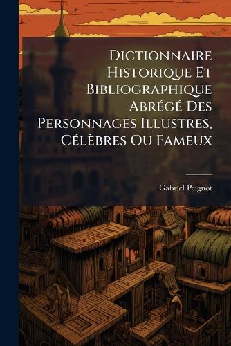 Dictionnaire Historique Et Bibliographique AbrÃ(c)gÃ(c) Des Personnage cover
