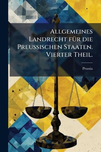 Allgemeines Landrecht fÃ1/4r die Preussischen Staaten. Vierter Theil. cover