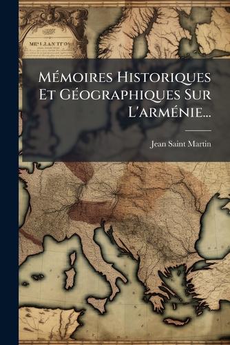 MÃ(c)moires Historiques Et GÃ(c)ographiques Sur L'armÃ(c)nie... cover