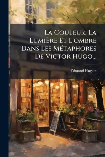 La Couleur, La Lumière Et L'ombre Dans Les MÃ(c)taphores De Victor Hug cover