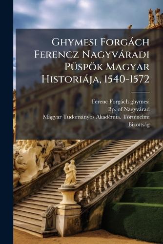 Ghymesi Forgàch Ferencz Nagyvàradi PÃ1/4spök Magyar Historiàja, 1540-1 cover