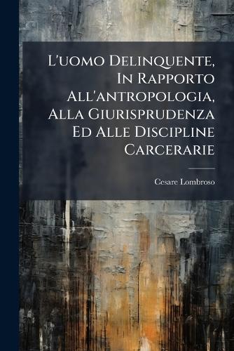 L'uomo Delinquente, In Rapporto All'antropologia, Alla Giurisprudenza cover