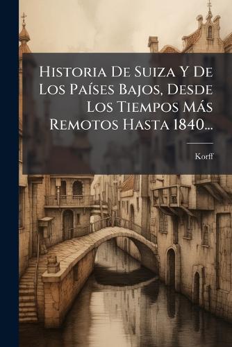 Historia De Suiza Y De Los PaÃ-ses Bajos, Desde Los Tiempos Màs Remoto cover