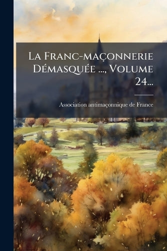 La Franc-maçonnerie DÃ(c)masquÃ(c)e ..., Volume 24... cover