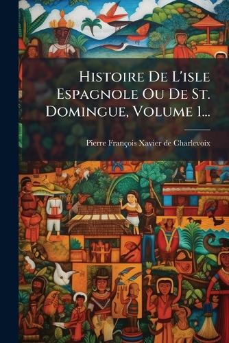 Histoire De L'isle Espagnole Ou De St. Domingue, Volume 1... cover