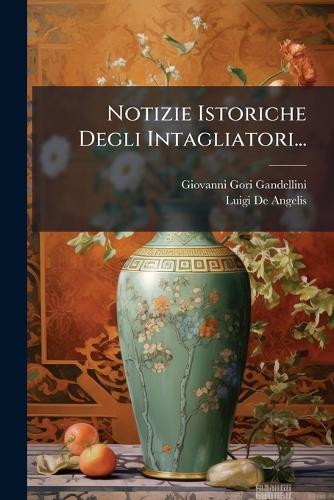 Notizie Istoriche Degli Intagliatori... cover