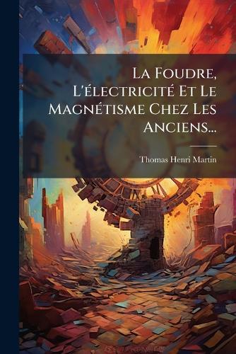 La Foudre, L'Ã(c)lectricitÃ(c) Et Le MagnÃ(c)tisme Chez Les Anciens... cover