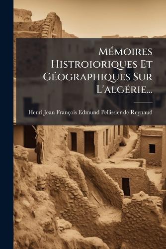 MÃ(c)moires Histroioriques Et GÃ(c)ographiques Sur L'algÃ(c)rie... cover