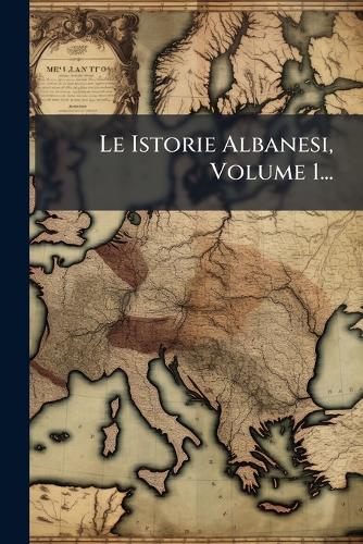 Le Istorie Albanesi, Volume 1... cover