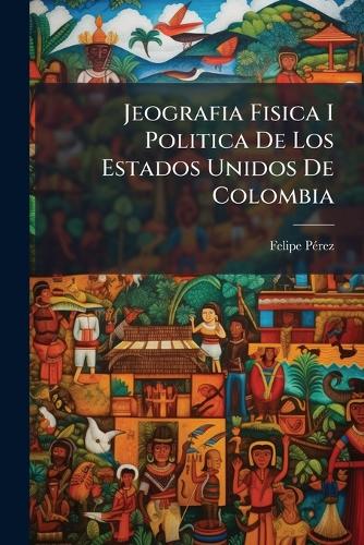 Jeografia Fisica I Politica De Los Estados Unidos De Colombia cover