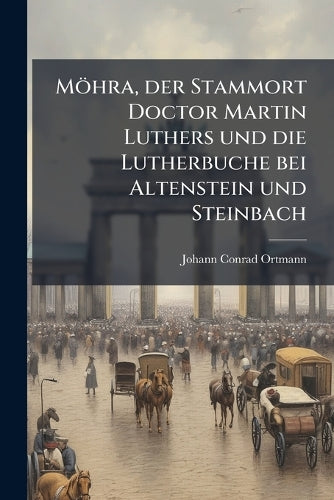 Möhra, der Stammort Doctor Martin Luthers und die Lutherbuche bei Alte cover
