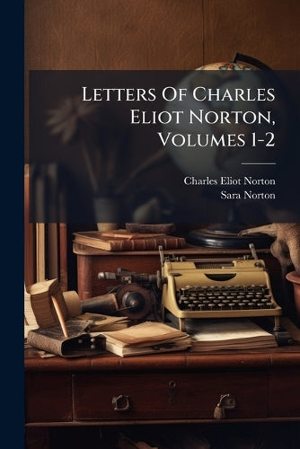Letters Of Charles Eliot Norton, Volumes 1-2 cover