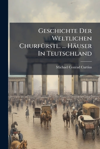 Geschichte Der Weltlichen ChurfÃ1/4rstl. ... Häuser In Teutschland cover