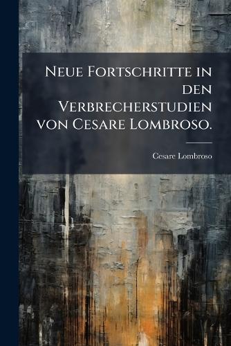 Neue Fortschritte in den Verbrecherstudien von Cesare Lombroso. cover