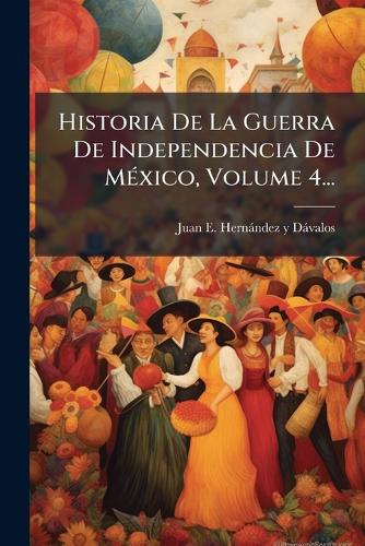 Historia De La Guerra De Independencia De MÃ(c)xico, Volume 4... cover