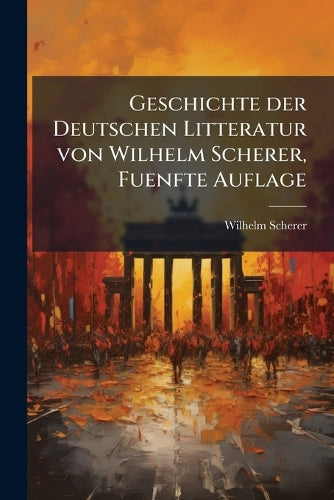 Geschichte der Deutschen Litteratur von Wilhelm Scherer, Fuenfte Aufla cover