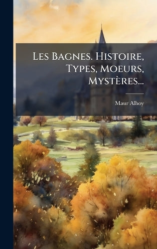 Les Bagnes. Histoire, Types, Moeurs, Mystères... cover