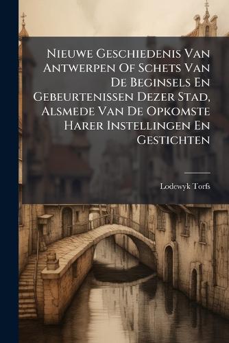 Nieuwe Geschiedenis Van Antwerpen Of Schets Van De Beginsels En Gebeur cover