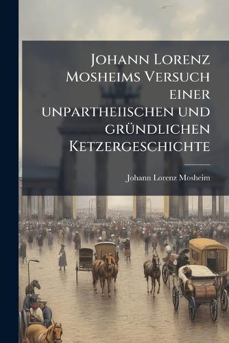 Johann Lorenz Mosheims Versuch einer unpartheiischen und grÃ1/4ndliche cover