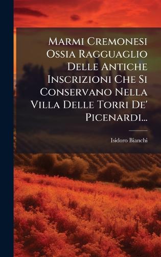 Marmi Cremonesi Ossia Ragguaglio Delle Antiche Inscrizioni Che Si Cons cover