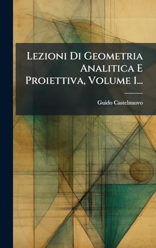 Lezioni Di Geometria Analitica E Proiettiva, Volume 1...