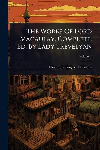 The Works Of Lord Macaulay, Complete, Ed. By Lady Trevelyan cover