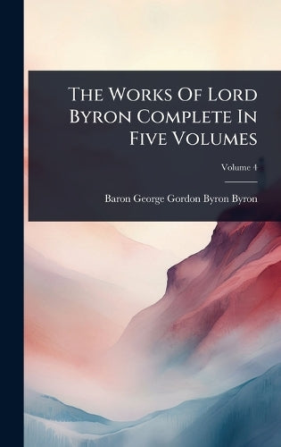 The Works Of Lord Byron Complete In Five Volumes