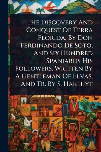 The Discovery And Conquest Of Terra Florida, By Don Ferdinando De Soto cover