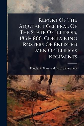 Report Of The Adjutant General Of The State Of Illinois, 1861-1866, Co cover