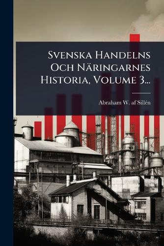 Svenska Handelns Och Näringarnes Historia, Volume 3... cover