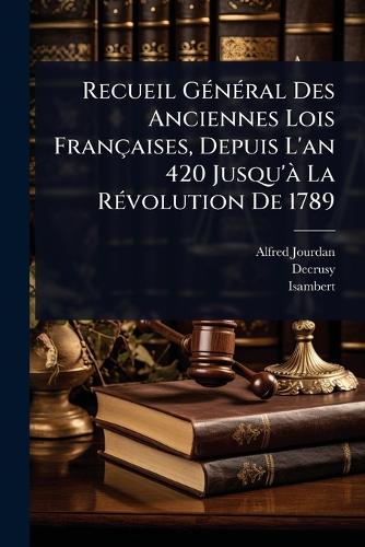 Recueil GÃ(c)nÃ(c)ral Des Anciennes Lois Françaises, Depuis L'an 420 J cover