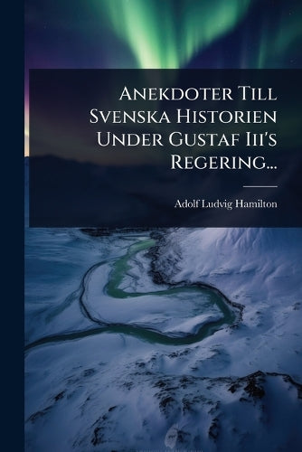 Anekdoter Till Svenska Historien Under Gustaf Iii's Regering... cover