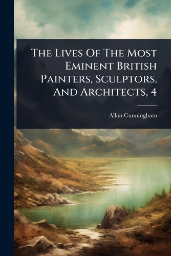 The Lives Of The Most Eminent British Painters, Sculptors, And Archite cover