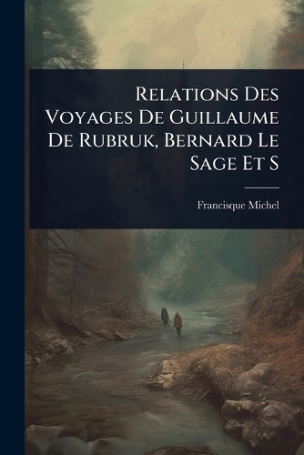Relations Des Voyages De Guillaume De Rubruk, Bernard Le Sage Et S cover