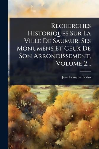 Recherches Historiques Sur La Ville De Saumur, Ses Monumens Et Ceux De cover