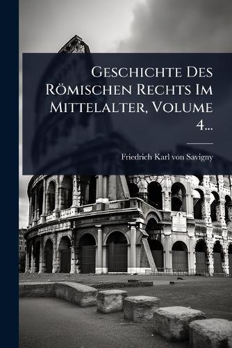 Geschichte Des Römischen Rechts Im Mittelalter, Volume 4... cover