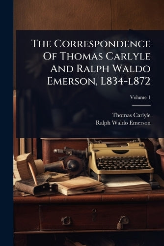 The Correspondence Of Thomas Carlyle And Ralph Waldo Emerson, L834-l87 cover