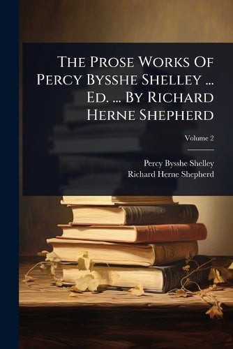 The Prose Works Of Percy Bysshe Shelley ... Ed. ... By Richard Herne S cover
