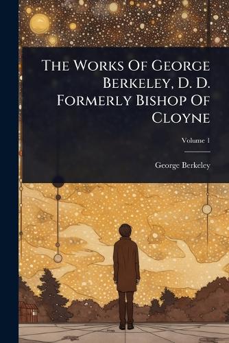 The Works Of George Berkeley, D. D. Formerly Bishop Of Cloyne cover