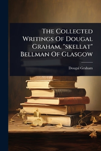 The Collected Writings Of Dougal Graham, "skellat" Bellman Of Glasgow cover