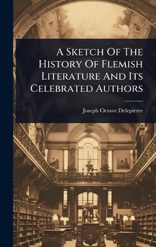 A Sketch Of The History Of Flemish Literature And Its Celebrated Autho cover