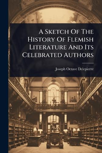 A Sketch Of The History Of Flemish Literature And Its Celebrated Autho cover