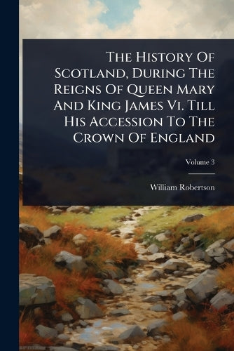 The History Of Scotland, During The Reigns Of Queen Mary And King Jame cover