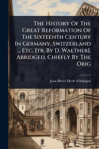 The History Of The Great Reformation Of The Sixteenth Century In Germa cover