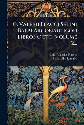 C. Valerii Flacci Setini Balbi Argonauticon Libros Octo, Volume 2... cover