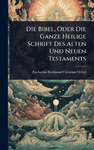 Die Bibel, Oder Die Ganze Heilige Schrift Des Alten Und Neuen Testamen cover