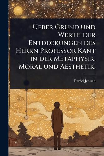Ueber Grund und Werth der Entdeckungen des Herrn Professor Kant in der cover
