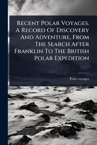 Recent Polar Voyages. A Record Of Discovery And Adventure, From The Se cover